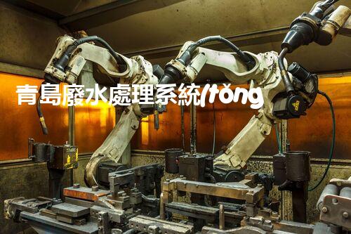 青島廢水處理系統(tǒng)：科技創(chuàng)新引領(lǐng)綠色以后！